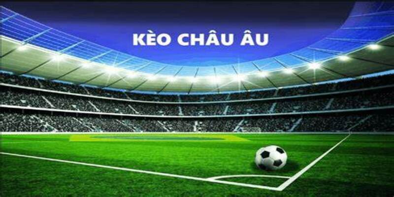 Cùng Bắn Cá tìm hiểu cách đánh kèo Châu Âu hiệu quả